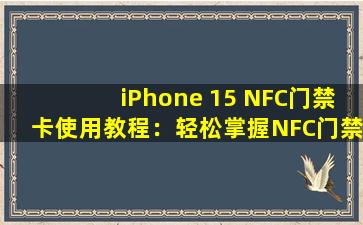 iPhone 15 NFC门禁卡使用教程：轻松掌握NFC门禁卡设置方法